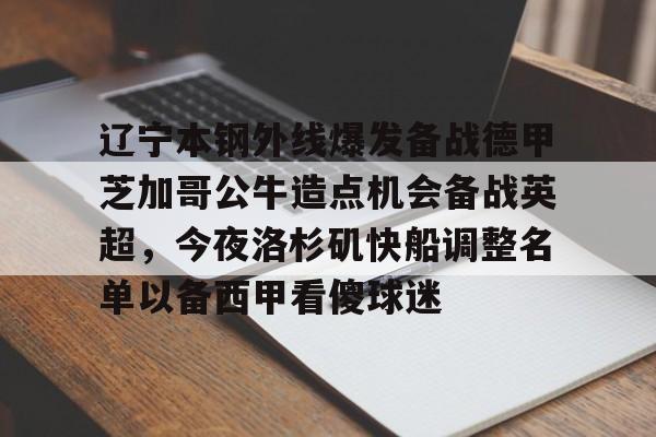 关于辽宁本钢外线爆发备战德甲芝加哥公牛造点机会备战英超，今夜洛杉矶快船调整名单以备西甲看傻球迷的信息-九博体育